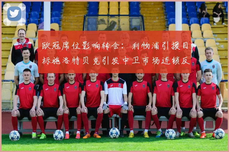 欧冠席位影响转会：利物浦引援目标施洛特贝克引发中卫市场连锁反应