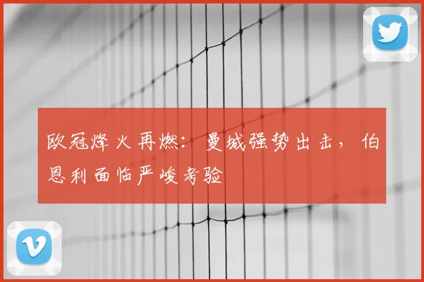 欧冠烽火再燃:曼城强势出击,伯恩利面临严峻考验